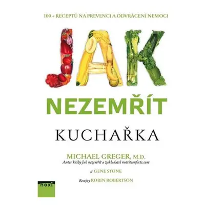 Jak nezemřít - Kuchařka 100 receptů na prevenci a odvrácení nemoci