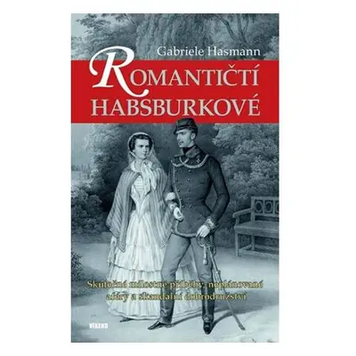 Romantičtí Habsburkové - Skutečné milostné příběhy, neplánované aféry a skandální dobrodružství