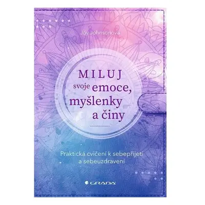 Miluj svoje emoce, myšlenky a činy - Praktická cvičení k sebepřijetí a sebeuzdravení