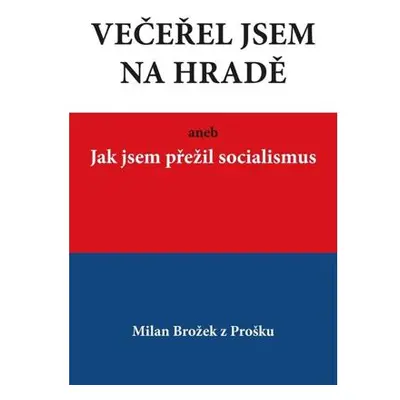 Večeřel jsem na Hradě aneb Jak jsem přežil socialismus