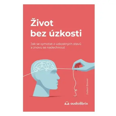 Život bez úzkosti / Jak se vymotat z úzkostných stavů a znovu se nadechnout