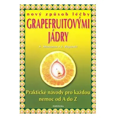 Nový způsob léčby grapefruitovými jádry - Praktické návody pro každou nemoc od A do Z