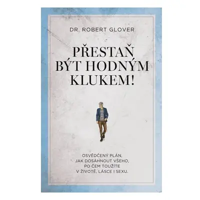 Přestaň být hodným klukem! - Osvědčený plán, jak dosáhnout všeho, po čem toužíte v životě, lásce