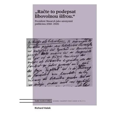 Račte to podepsat libovolnou šifrou - Prezident Masaryk jako anonymní publicista (1918-1935)