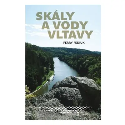 Skály a vody Vltavy - Geologický a vodácký průvodce naší národní řekou od šumavských pramenů až 