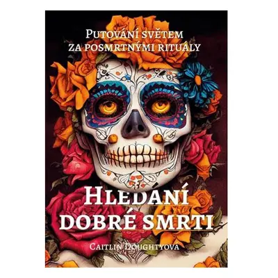 Hledání dobré smrti - Putování světem za posmrtnými rituály