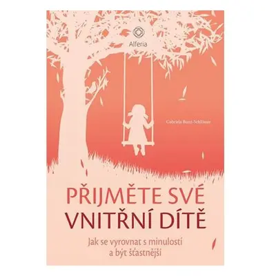 Přijměte své vnitřní dítě - Jak se vyrovnat s minulostí a být šťastnější