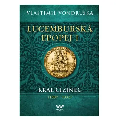 Lucemburská epopej I - Král cizinec (1309-1333)