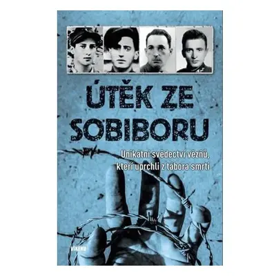 Útěk ze Sobiboru - Unikátní svědectví vězňů, kteří uprchli z tábora smrti