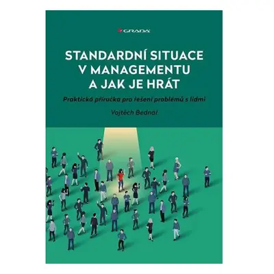 Standardní situace v managementu a jak je hrát - Praktická příručka pro řešení problémů s lidmi