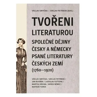 Tvořeni literaturou - Společné dějiny česky a německy psané literatury českých zemí (1760–1920)