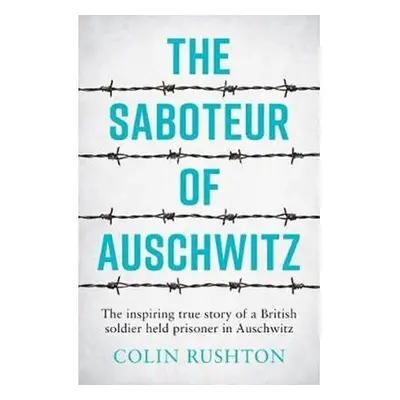 The Saboteur of Auschwitz: The Inspiring True Story of a British Soldier Held Prisoner in Auschw