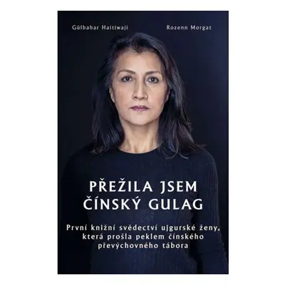 Přežila jsem čínský gulag - První knižní svědectví ujgurské ženy, která prošla peklem čínského p