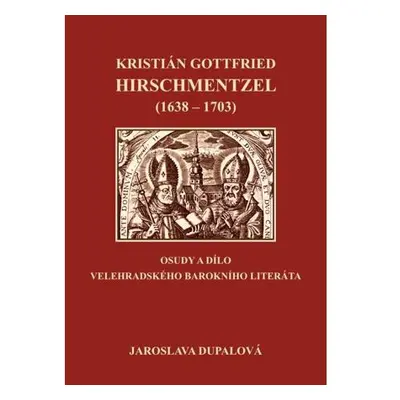 Kristián Gottfried Hirschmentzel (1638-1703) osudy a dílo velehradského barokního literáta