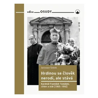 Hrdinou se člověk nerodí, ale stává - Kardinál František Tomášek, církev a stát (1965-1992)