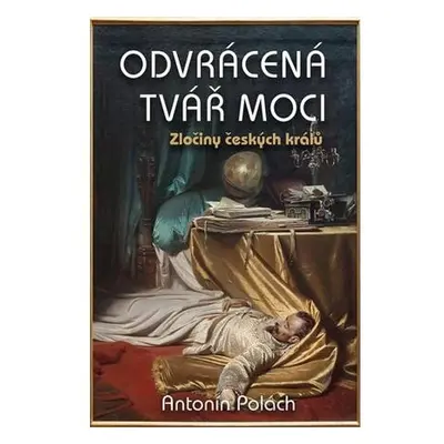 Odvrácená tvář moci - Zločiny českých králů