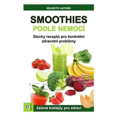 Smoothies podle nemocí - Stovky receptů na konkrétní zdravotní problémy