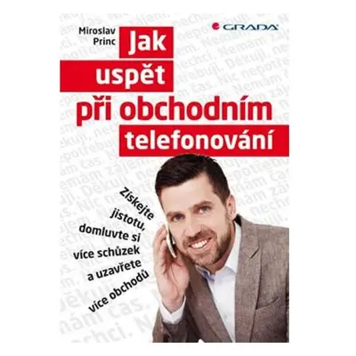 Jak uspět při obchodním telefonování - Získejte jistotu, domluvte si více schůzek a uzavřete víc