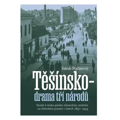 Těšínsko drama tří národů - Studie k česko-polsko-německým vztahům na těšínském pomezí v letech 