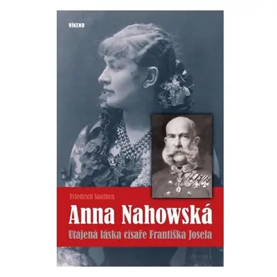 Anna Nahowská - Utajená láska císaře Františka Josefa