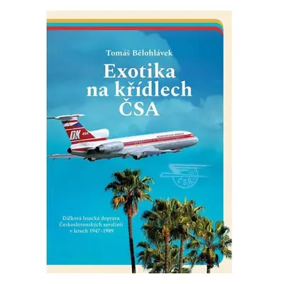 Exotika na křídlech ČSA - Dálková letecká doprava Československých aerolinií v letech 1947–1989