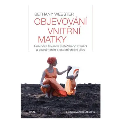 Objevování vnitřní matky - Průvodce hojením mateřského zranění a seznámením s osobní vnitřní sil