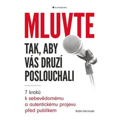 Mluvte tak, aby vás druzí poslouchali - 7 kroků k sebevědomému a autentickému projevu před publi