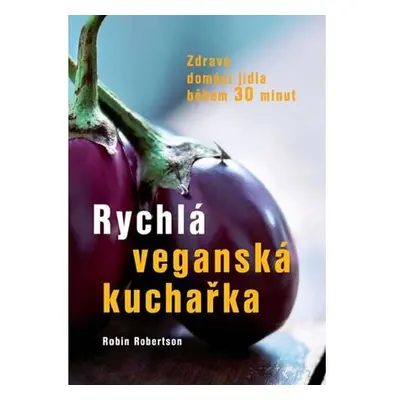 Rychlá veganská kuchařka - Zdravá domácí jídla během 30 minut