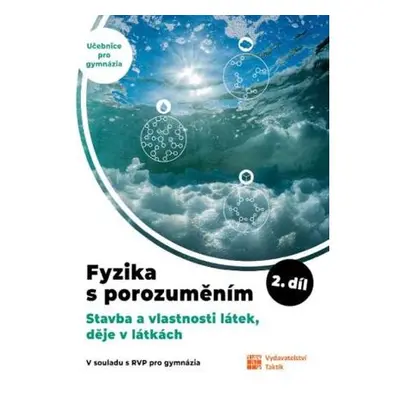 Fyzika s porozuměním - učebnice pro gymnázia 2.díl (Stavba a vlastnosti látek, děje v látkách)