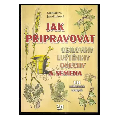 Jak připravovat obiloviny, luštěniny, ořechy a semena : 131 základních receptů - Stanislava Jaro
