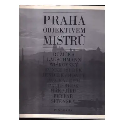 Praha objektivem mistrů : Růžička, Lauschmann, Wiškovský, Funke, Sudek, Jeníček, Honty, Plicka, 