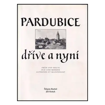 Pardubice dříve a nyní : Pardubice früh und heute = Pardubice old and modern = Pardubice autrefo