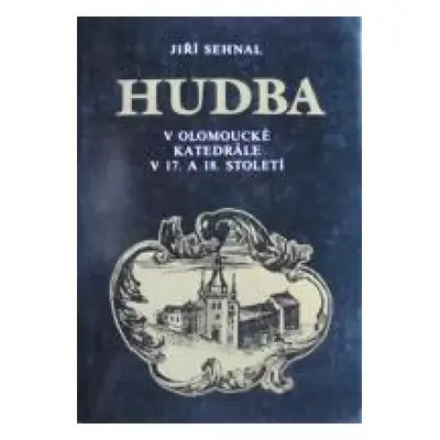 Hudba v olomoucké katedrále v 17. a 18. století - Jiří Sehnal (1988, Moravské muzeum)