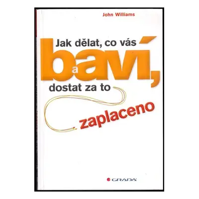 Jak dělat, co vás baví, a dostat za to zaplaceno - John Williams (2012, Grada)