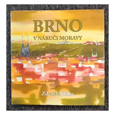 Brno v náruči Moravy : Zdeněk Bláha - akvarely - Zdeněk Bláha, Zdeněk Bláha (2015, Šimon Ryšavý)