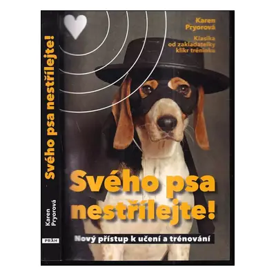 Svého psa nestřílejte! : nový přístup k učení a trénování - Karen Pryor (2011, Práh)