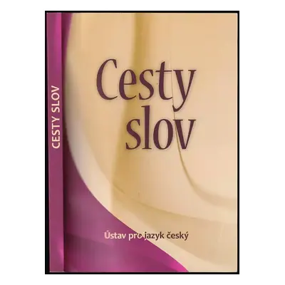 Cesty slov (2012, Ústav pro jazyk český Akademie věd České republiky, v.v.i.)