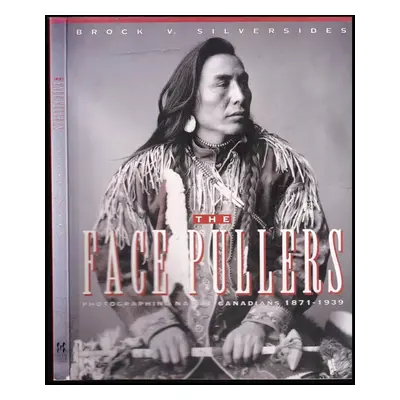 The Face Pullers : Photographing Native Canadians 1871-1939 - Brock Silversides (1994, Fifth Hou