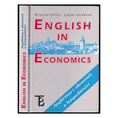 English in economics : Angličtina v ekonomii a hospodářství - Miroslav Kaftan, Libuše Horáková (