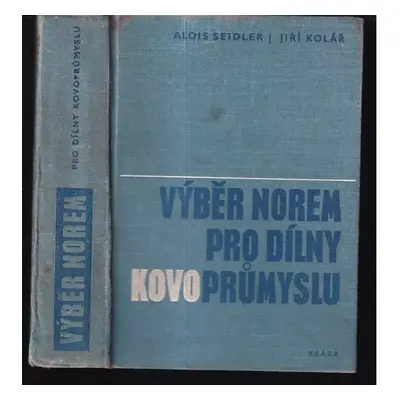 Výběr norem pro dílny kovoprůmyslu - Jiří Kolář, Alois Seidler (1969, Práce)