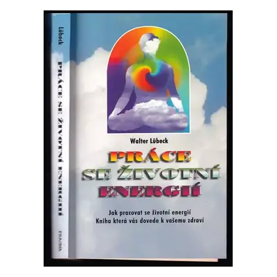 Práce se životní energií : jak pracovat se životní energií : kniha, která vás dovede k vašemu zd