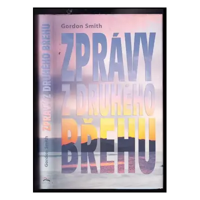 Zprávy z druhého břehu : pozoruhodné příběhy, které mohou změnit váš život - Gordon Smith (2013,