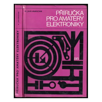 Příručka pro amatéry elektroniky : 100 elektronkových a tranzistorových zapojení - Hagen Jakubas