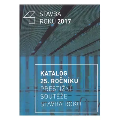 Stavba roku 2017 : Construction of the year 2017 : katalog 25. ročníku soutěžní přehlídky (2017,