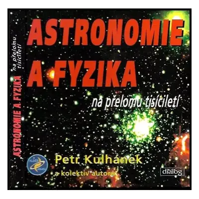 Astronomie a fyzika na přelomu tisíciletí - Petr Kulhánek (2004, Dialog)