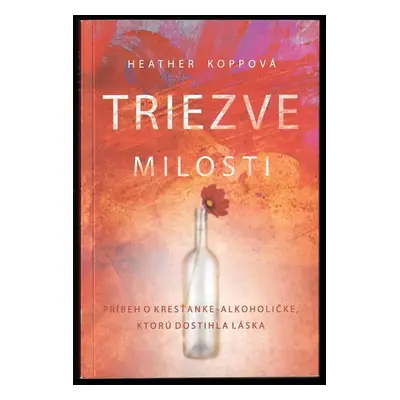 Triezve milosti : príbeh o kresťanke-alkoholičke, ktorú dostihla láska - Heather Harpham Kopp (2