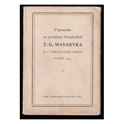 V upomínku na presidenta Osvoboditele T. G. MASARYKA : K 10.. VÝROČÍ JEHO SMRTI V ZÁŘÍ 1947 - To