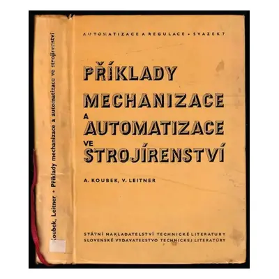 Příklady mechanizace a automatizace ve strojírenství - Antonín Koubek, Václav Leitner (1964, Stá