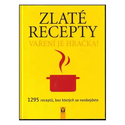 Zlaté recepty : vaření je hračka! : 1295 receptů, bez kterých se neobejdete (2006, Jan Vašut)