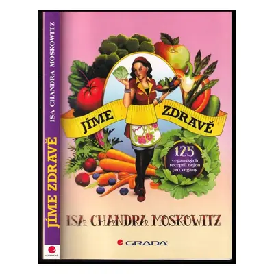 Jíme zdravě : 125 veganských receptů nejen pro vegany - Isa Chandra Moskowitz (2012, Grada)